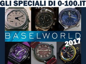 GLI SPECIALI DI 0-100.IT - BASELWORLD 2017